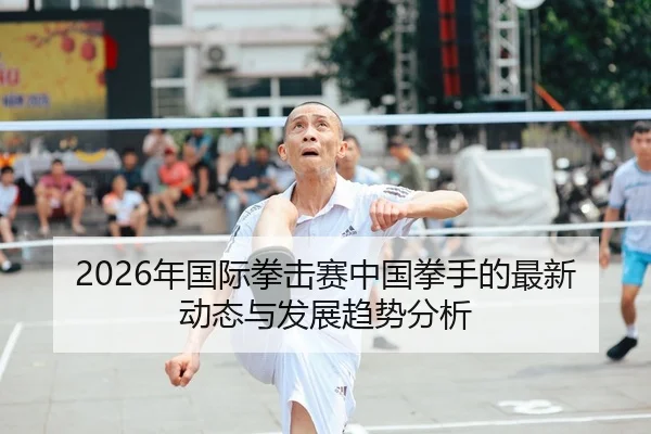 2026年国际拳击赛中国拳手的最新动态与发展趋势分析