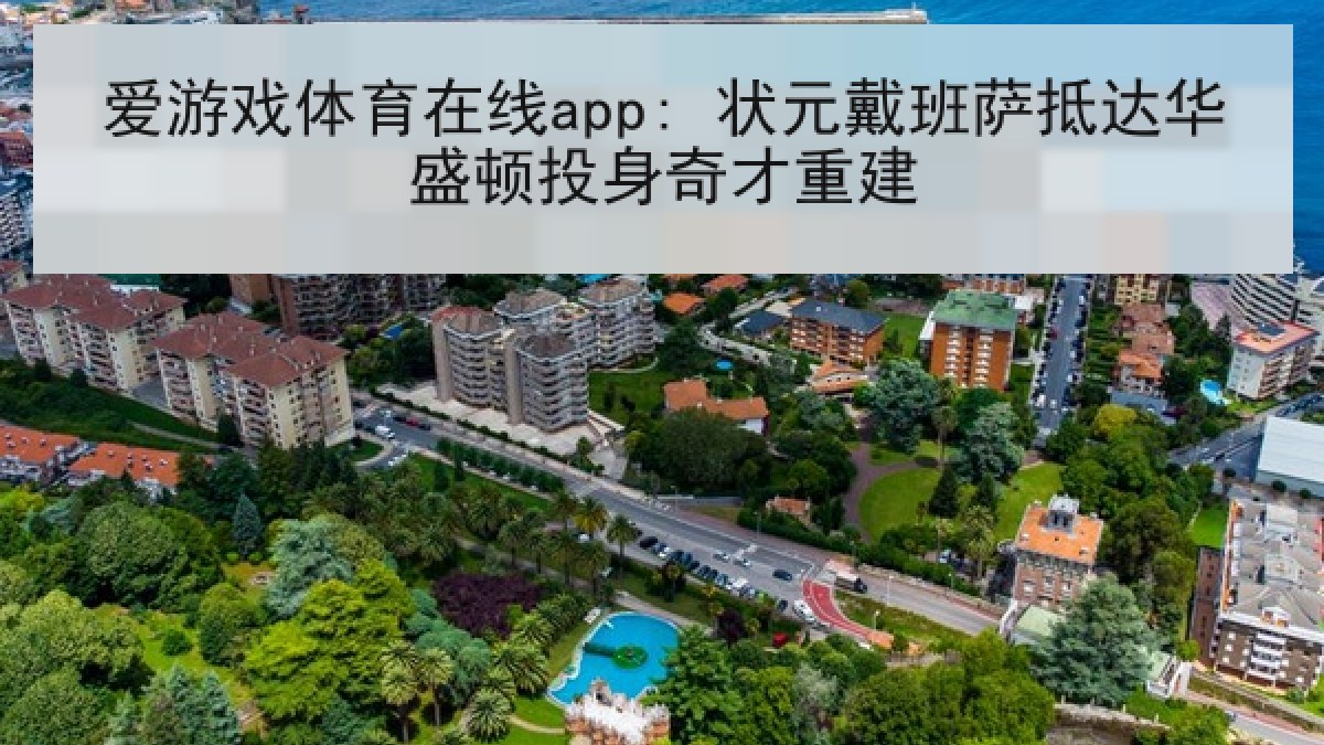 爱游戏体育在线app: 状元戴班萨抵达华盛顿投身奇才重建