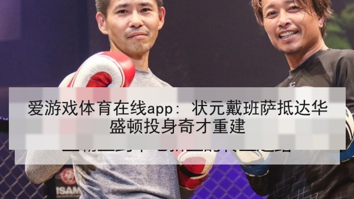 爱游戏体育在线app: 状元戴班萨抵达华盛顿投身奇才重建