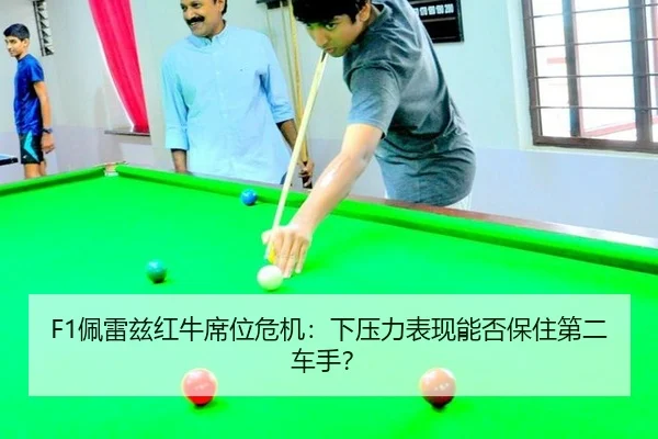 F1佩雷兹红牛席位危机：下压力表现能否保住第二车手？