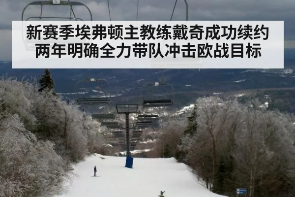 新赛季埃弗顿主教练戴奇成功续约两年明确全力带队冲击欧战目标