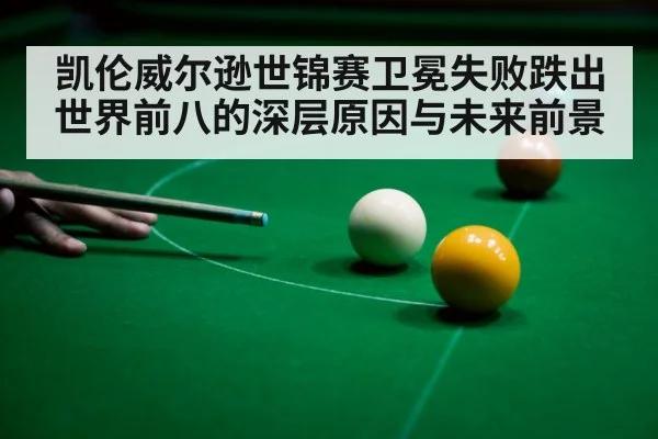 凯伦威尔逊世锦赛卫冕失败跌出世界前八的深层原因与未来前景
